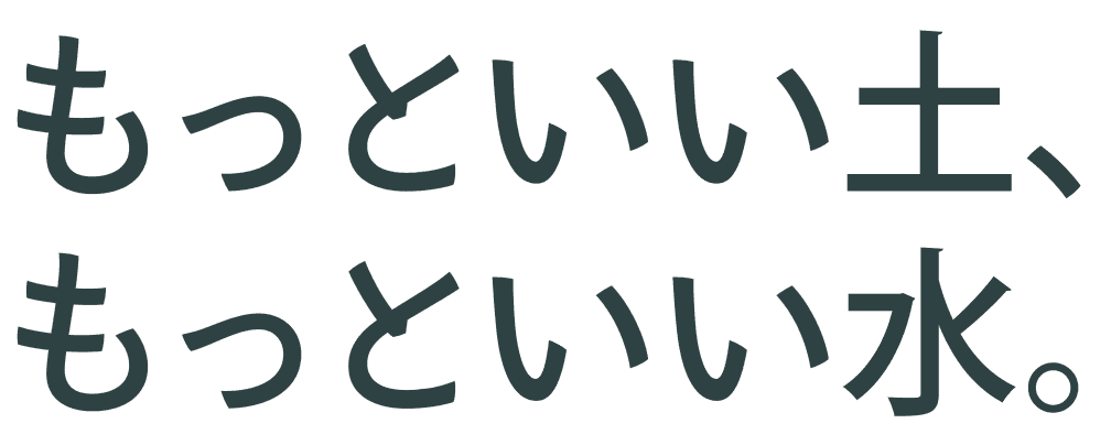 もっといい土、もっといい水。